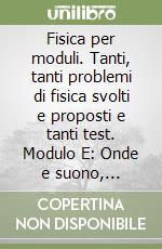 Fisica per moduli. Tanti, tanti problemi di fisica svolti e proposti e tanti test. Modulo E: Onde e suono, Propagazione della luce... Per le Scuole superiori libro