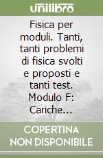 Fisica per moduli. Tanti, tanti problemi di fisica svolti e proposti e tanti test. Modulo F: Cariche elettriche in equilibrio... Per le Scuole superiori libro