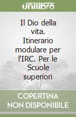 Il Dio della vita. Itinerario modulare per l'IRC. Per le Scuole superiori libro