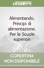 Alimentando. Principi di alimentazione. Per le Scuole superiori