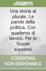 Una storia al plurale. Le parole della politica. Con quaderno di lavoro. Per le Scuole superiori libro