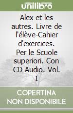 Alex et les autres. Livre de l'élève-Cahier d'exercices. Per le Scuole superiori. Con CD Audio. Vol. 1 libro