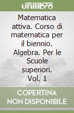 Matematica attiva. Corso di matematica per il biennio. Algebra. Per le Scuole superiori. Vol. 1 libro