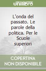 L'onda del passato. Le parole della politica. Per le Scuole superiori libro