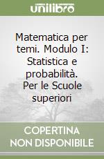 Matematica per temi. Modulo I: Statistica e probabilità. Per le Scuole superiori libro