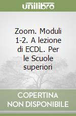 Zoom. Moduli 1-2. A lezione di ECDL. Per le Scuole superiori libro