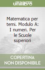 Matematica per temi. Modulo A: I numeri. Per le Scuole superiori libro