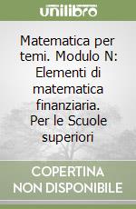 Matematica per temi. Modulo N: Elementi di matematica finanziaria. Per le Scuole superiori libro