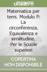 Matematica per temi. Modulo P: La circonferenza. Equivalenza e similitudine. Per le Scuole superiori libro