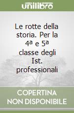 Le rotte della storia. Per la 4ª e 5ª classe degli Ist. professionali libro