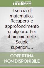 Esercizi di matematica. Recupero e approfondimento di algebra. Per il biennio delle Scuole superiori. Vol. 1