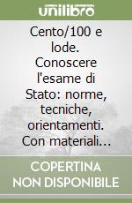 Cento/100 e lode. Conoscere l'esame di Stato: norme, tecniche, orientamenti. Con materiali per il docente. Per le Scuole superiori libro