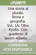 Una storia al plurale. Storia e geografia. Vol. 1A: Oltre Kyoto. Con quaderno di lavoro-Atlante. Per le Scuole superiori. Con espansione online libro