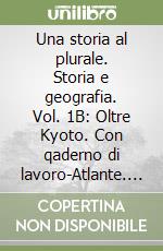 Una storia al plurale. Storia e geografia. Vol. 1B: Oltre Kyoto. Con qaderno di lavoro-Atlante. Per le Scuole superiori. Con espansione online libro