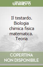 Il testardo. Biologia chimica fisica matematica. Teoria libro