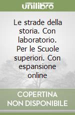 Le strade della storia. Con laboratorio. Per le Scuole superiori. Con espansione online libro