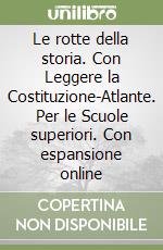 Le rotte della storia. Con Leggere la Costituzione-Atlante. Per le Scuole superiori. Con espansione online libro