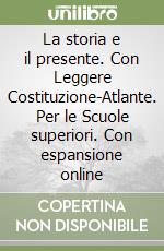 La storia e il presente. Con Leggere Costituzione-Atlante. Per le Scuole superiori. Con espansione online libro