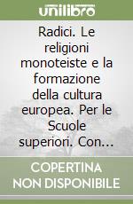 Radici. Le religioni monoteiste e la formazione della cultura europea. Per le Scuole superiori. Con e-book. Con espansione online