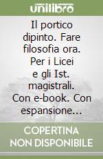 Il portico dipinto. Fare filosofia ora. Per i Licei e gli Ist. magistrali. Con e-book. Con espansione online libro