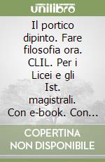 Il portico dipinto. Fare filosofia ora. CLIL. Per i Licei e gli Ist. magistrali. Con e-book. Con espansione online libro