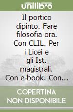 Il portico dipinto. Fare filosofia ora. Con CLIL. Per i Licei e gli Ist. magistrali. Con e-book. Con espansione online libro