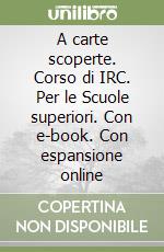 A carte scoperte. Corso di IRC. Per le Scuole superiori. Con e-book. Con espansione online libro