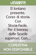 Il lontano presente. Corso di storia. Con Storia-facile. Per il biennio delle Scuole superiori. Con e-book. Con espansione online libro