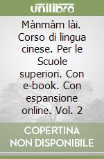Mànmàm lài. Corso di lingua cinese. Per le Scuole superiori. Con e-book. Con espansione online. Vol. 2 libro