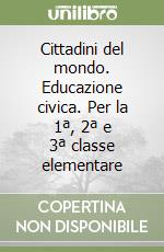 Cittadini del mondo. Educazione civica. Per la 1ª, 2ª e 3ª classe elementare libro