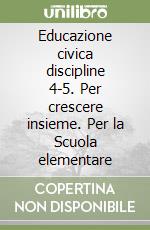 Educazione civica discipline 4-5. Per crescere insieme. Per la Scuola elementare