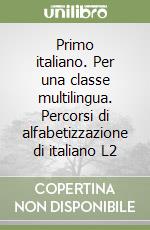 Primo italiano. Per una classe multilingua. Percorsi di alfabetizzazione di italiano L2 libro