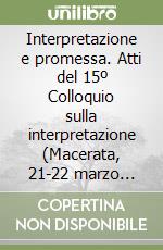 Interpretazione e promessa. Atti del 15º Colloquio sulla interpretazione (Macerata, 21-22 marzo 1994) libro