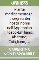 Piante medicamentose. I segreti dei nostri nonni nell'Appennino Tosco-Emiliano. Abetone, Cutigliano, Fiumalbo, San Marcello libro