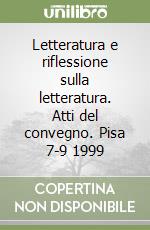 Letteratura e riflessione sulla letteratura. Atti del convegno. Pisa 7-9 1999 libro