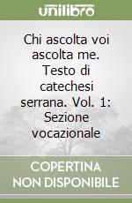 Chi ascolta voi ascolta me. Testo di catechesi serrana. Vol. 1: Sezione vocazionale libro