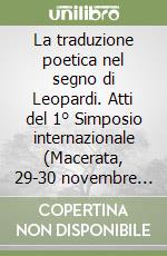 La traduzione poetica nel segno di Leopardi. Atti del 1° Simposio internazionale (Macerata, 29-30 novembre 1988) libro