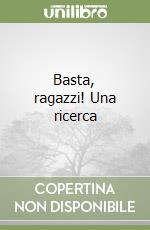 Basta, ragazzi! Una ricerca libro