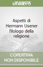 Aspetti di Hermann Usener filologo della religione