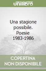 Una stagione possibile. Poesie 1983-1986 libro