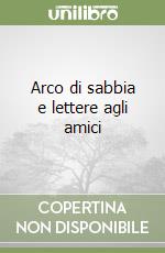 Arco di sabbia e lettere agli amici libro