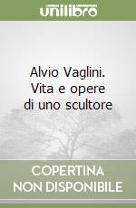 Alvio Vaglini. Vita e opere di uno scultore libro