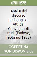 Analisi del discorso pedagogico. Atti del Convegno di studi (Padova, febbraio 1983) libro