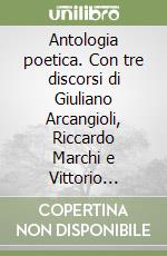 Antologia poetica. Con tre discorsi di Giuliano Arcangioli, Riccardo Marchi e Vittorio Vettori