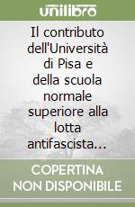 Il contributo dell'Università di Pisa e della scuola normale superiore alla lotta antifascista ed alla guerra di liberazione