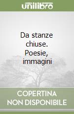 Da stanze chiuse. Poesie, immagini libro