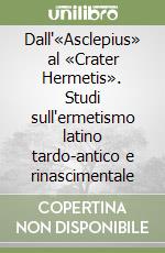 Dall'«Asclepius» al «Crater Hermetis». Studi sull'ermetismo latino tardo-antico e rinascimentale libro