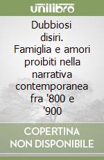 Dubbiosi disiri. Famiglia e amori proibiti nella narrativa contemporanea fra '800 e '900 libro