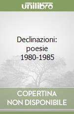 Declinazioni: poesie 1980-1985 libro