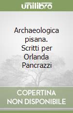 Archaeologica pisana. Scritti per Orlanda Pancrazzi libro